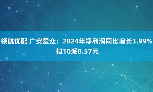 领航优配 广安爱众：2024年净利润同比增长3.99% 拟10派0.57元