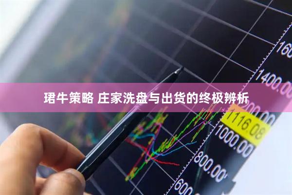 珺牛策略 庄家洗盘与出货的终极辨析