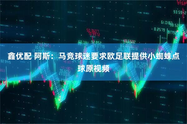 鑫优配 阿斯：马竞球迷要求欧足联提供小蜘蛛点球原视频