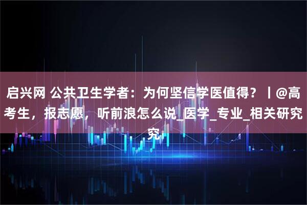 启兴网 公共卫生学者：为何坚信学医值得？丨@高考生，报志愿，听前浪怎么说_医学_专业_相关研究