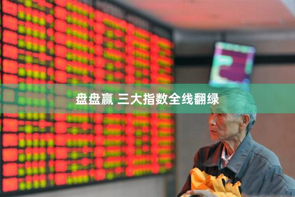盘盘赢 三大指数全线翻绿
