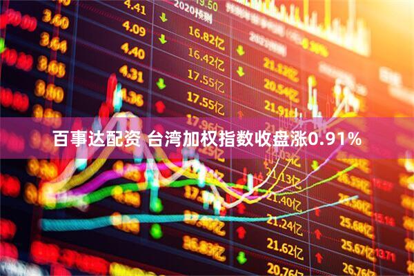 百事达配资 台湾加权指数收盘涨0.91%
