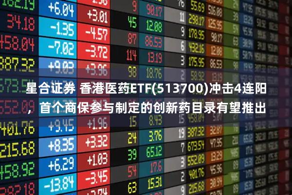 星合证券 香港医药ETF(513700)冲击4连阳，首个商保参与制定的创新药目录有望推出
