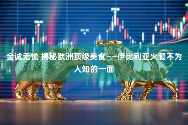 金诚无忧 揭秘欧洲顶级美食——伊比利亚火腿不为人知的一面